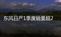 東風(fēng)日產(chǎn)1季度銷量超24萬輛 同比增長(zhǎng)5%