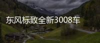 東風標致全新3008車身加長 油耗小幅降低