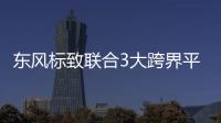 東風標致聯合3大跨界平臺 開辟另類營銷