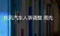 東風汽車人事調整 周先鵬/陳昊任總經理助理