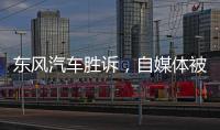 東風汽車勝訴，自媒體被判侵權、賠償500萬元創紀錄