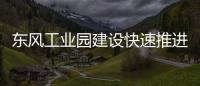 東風工業園建設快速推進 8月將建成投產專汽家園