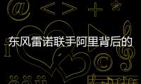 東風雷諾聯手阿里背后的故事 了解一下？