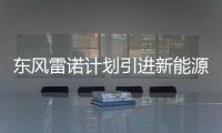 東風雷諾計劃引進新能源車 彌補“短板”