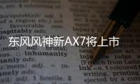 東風(fēng)風(fēng)神新AX7將上市 搭PSA 1.6T發(fā)動機(jī)