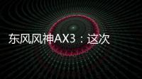 東風(fēng)風(fēng)神AX3：這次 我和它一起高反了