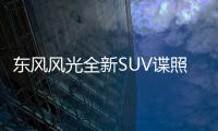 東風風光全新SUV諜照曝光 預計明年量產上市
