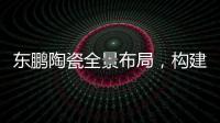 東鵬陶瓷全景布局，構建東鵬O2O生態圈