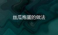 絲瓜抱蛋的做法