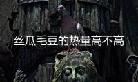 絲瓜毛豆的熱量高不高