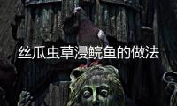 絲瓜蟲草浸鯇魚的做法