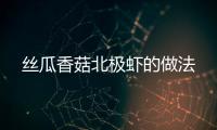 絲瓜香菇北極蝦的做法