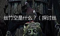 絲竹空是什么？（探討絲竹空的定義和特點(diǎn)）