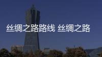 絲綢之路路線 絲綢之路的路線順序