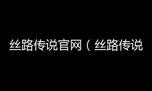 絲路傳說官網（絲路傳說sf）