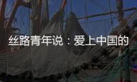 絲路青年說：愛上中國的N個(gè)理由