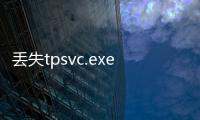 丟失tpsvc.exe（文件已損壞或丟失tpsvc exe請重新安裝游戲客戶端再試）