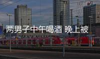 兩男子中午喝酒 晚上被查到酒駕