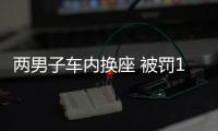兩男子車內換座 被罰1000元行拘5日