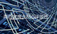 兩百家房企ESG評級出爐:6家躋身A級,超百家不足10分墊底