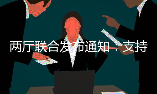 兩廳聯(lián)合發(fā)布通知：支持實(shí)施公立醫(yī)院改革與高質(zhì)量發(fā)展