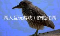 兩人互玩游戲（昨晚和兩對同學夫妻互換游戲 興奮過后好傷感）