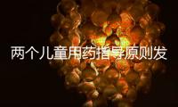 兩個(gè)兒童用藥指導(dǎo)原則發(fā)布