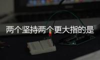 兩個堅持兩個更大指的是什么 兩個堅持兩個更大是指什么