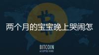 兩個月的寶寶晚上哭鬧怎么辦？解決方法大全