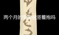 兩個月的寶寶能豎著抱嗎
