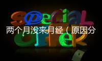 兩個月沒來月經（原因分析及應對措施）