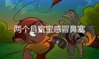 兩個月寶寶感冒鼻塞