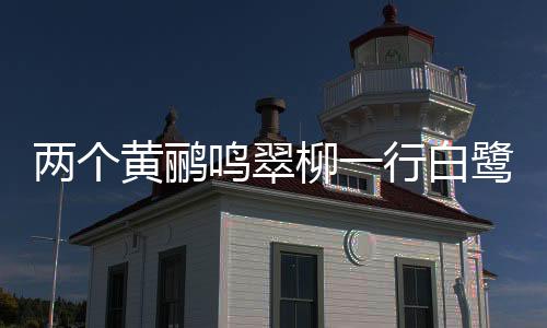 兩個黃鸝鳴翠柳一行白鷺上青天全詩描寫了哪些景物