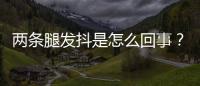 兩條腿發抖是怎么回事？餓了腿發抖是怎么回事