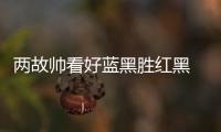 兩故帥看好藍黑勝紅黑 一人能否出戰(zhàn)可決定勝負