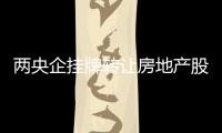 兩央企掛牌轉讓房地產股權 退出地產輔業