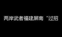 兩岸武者福建屏南“過招”