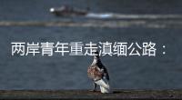 兩岸青年重走滇緬公路：尋歷史、看發(fā)展、敘親情
