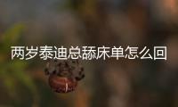 兩歲泰迪總舔床單怎么回事？泰迪狗總舔被子怎么回事