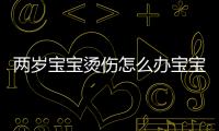 兩歲寶寶燙傷怎么辦寶寶燙傷怎么辦