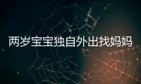 兩歲寶寶獨(dú)自外出找媽媽   警方及時(shí)幫助