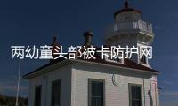 兩幼童頭部被卡防護網 鄰居爬樓梯托舉