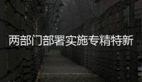 兩部門部署實(shí)施專精特新中小企業(yè)就業(yè)創(chuàng)業(yè)揚(yáng)帆計(jì)劃