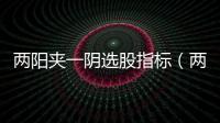 兩陽夾一陰選股指標（兩陽夾一陰選股公式）