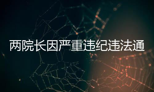 兩院長因嚴重違紀違法通告，今年已有74位院長被爆