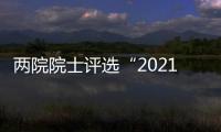 兩院院士評選“2021年中國/世界十大科技進展新聞”揭曉—新聞—科學網