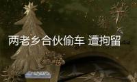 兩老鄉(xiāng)合伙偷車 遭拘留