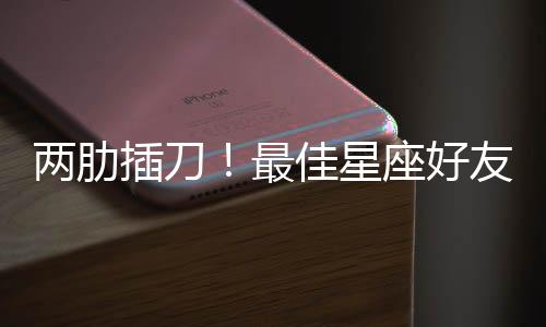 兩肋插刀！最佳星座好友就是他們！