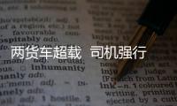 兩貨車超載  司機強行闖關被拘留
