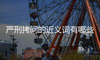嚴刑拷問的近義詞有哪些 嚴刑拷問的近義詞
